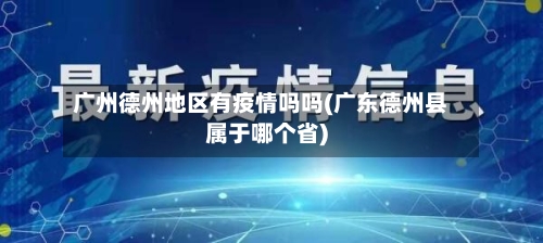 广州德州地区有疫情吗吗(广东德州县属于哪个省)-第2张图片