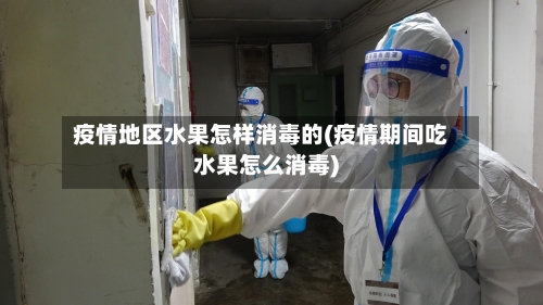疫情地区水果怎样消毒的(疫情期间吃水果怎么消毒)-第2张图片