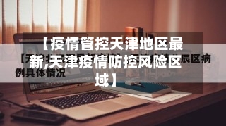【疫情管控天津地区最新,天津疫情防控风险区域】-第2张图片