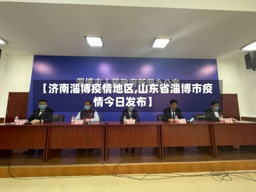 【济南淄博疫情地区,山东省淄博市疫情今日发布】