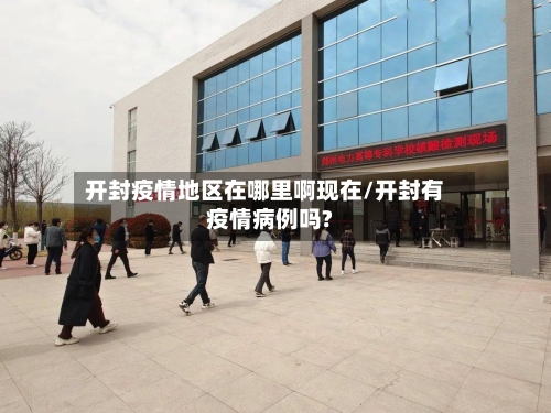 开封疫情地区在哪里啊现在/开封有疫情病例吗?