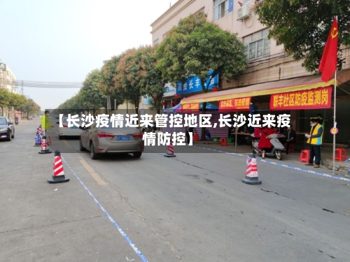 【长沙疫情近来管控地区,长沙近来疫情防控】