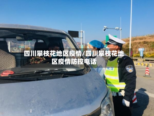 四川攀枝花地区疫情/四川攀枝花地区疫情防控电话