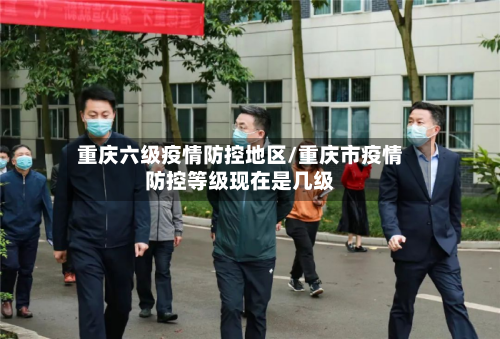 重庆六级疫情防控地区/重庆市疫情防控等级现在是几级-第3张图片