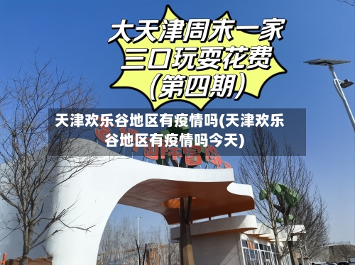 天津欢乐谷地区有疫情吗(天津欢乐谷地区有疫情吗今天)